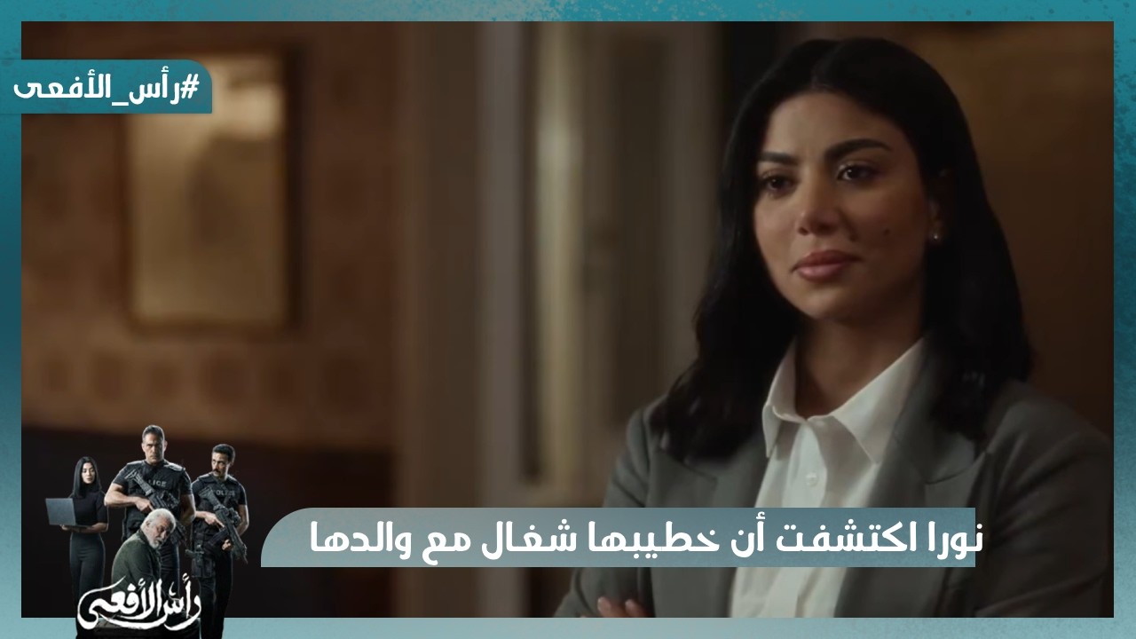 نورا اكتشفت أن خطيبها شغال مع والدها وقررت تواجهم برفضها #رأس_الأفعى