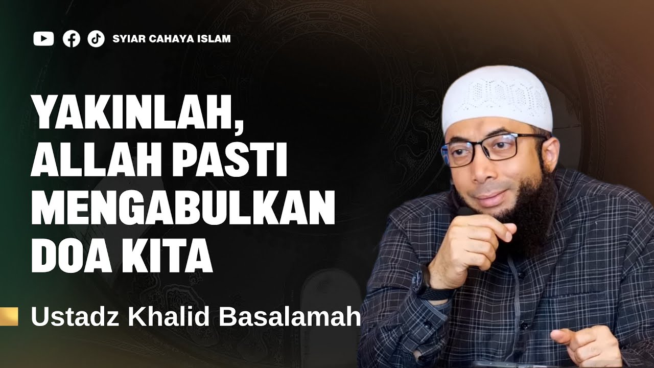YAKINLAH DALAM SETIAP DOA BAHWA ALLAH PASTI MENGABULKAN DOA KITA - USTADZ KHALID BASALAMAH