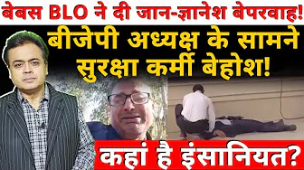 बेबस BLO ने दी जान- ज्ञानेश बेपरवाह! बीजेपी अध्यक्ष के सामने सुरक्षा कर्मी बेहोश! कहां है इंसानियत?