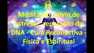 Meditação, alívio de estresse, reparação do DNA - Cura Reconectiva - Física e Espiritual