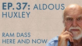 Ram Dass Here and Now - Episode 37 - Aldous Huxley