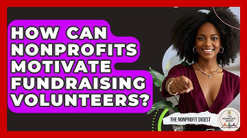 How Can Nonprofits Motivate Fundraising Volunteers? - The Nonprofit Digest