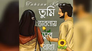 তুমি ভাবনায় ডুবে থাকা~ Tumi vabnai  dube thaka~ Tahsan Khan song🌻❤️