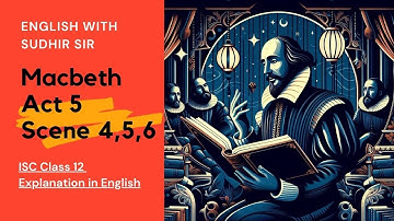 Macbeth Act 5 Scenes 4, 5 ,6 | Explanation in English | ISC Class 12 | English with Sudhir Sir | SWS