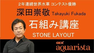 トップレイアウターのレイアウト講座　石組み編⓵　Layout by world contest champion "Takayuki Fukada" GEX Ambassador.