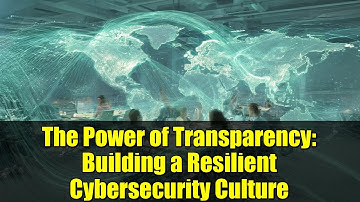 The Power of Transparency: Building a Resilient Cybersecurity Culture