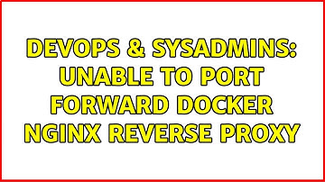 DevOps & SysAdmins: Unable to port forward Docker Nginx reverse proxy