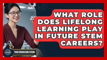 What Role Does Lifelong Learning Play In Future STEM Careers? - Your Engineering Future