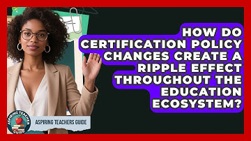 How Do Certification Policy Changes Create A Ripple Effect Throughout The Education Ecosystem?