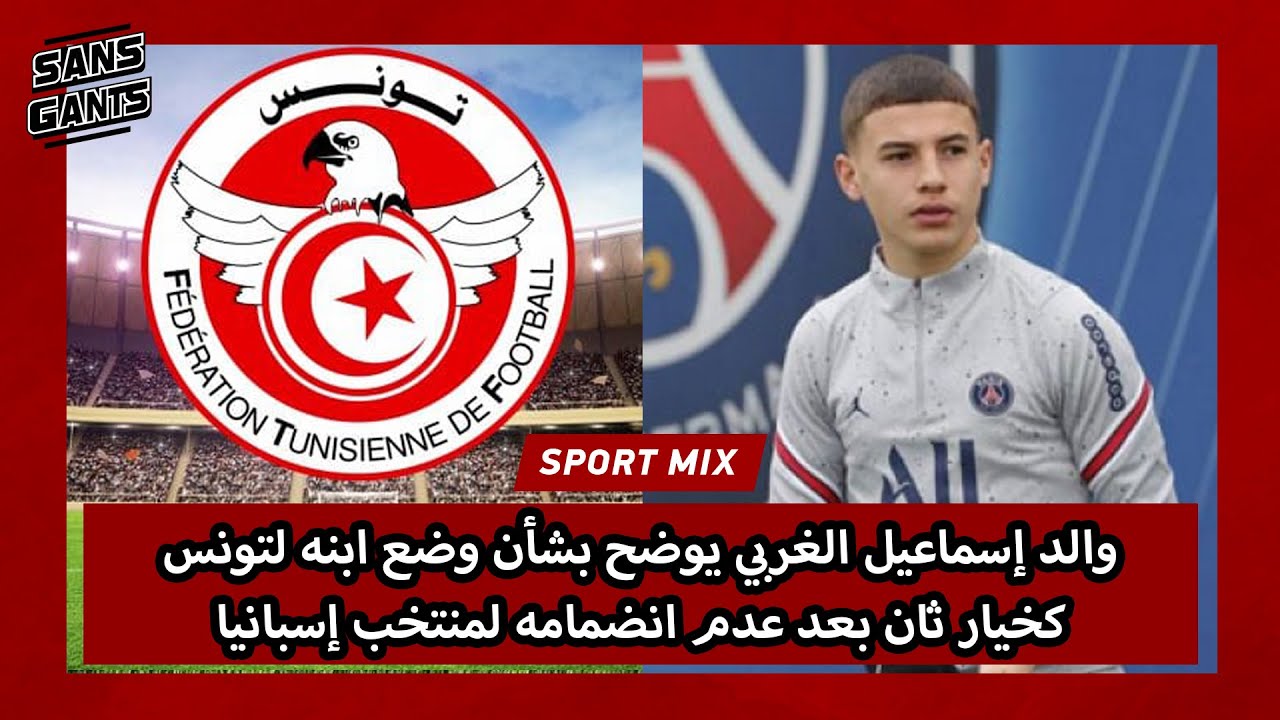 والد إسماعيل الغربي يوضح بشأن وضع ابنه لتونس كخيار ثان بعد عدم انضمامه لمنتخب إسبانيا