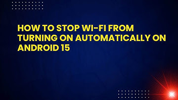 How to Stop Wi-Fi from Turning On Automatically on Android 15
