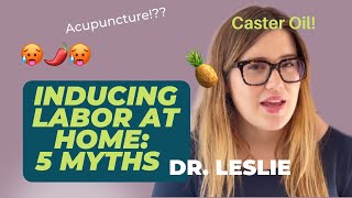 FIVE MYTHS ABOUT INDUCING LABOR AT HOME: with Doctor Leslie