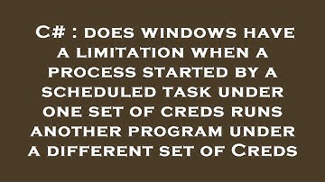 C# : does windows have a limitation when a process started by a scheduled task under one set of cred
