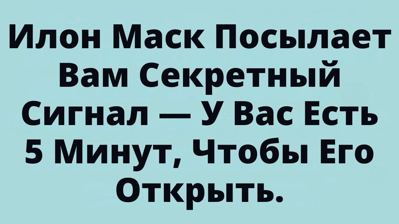 Илон Маск Посылает Вам Секретный Сигнал — У Вас Есть 5 Минут, Чтобы Его Открыть.