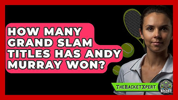 How Many Grand Slam Titles Has Andy Murray Won? - The Racket Xpert