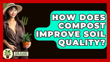How Does Compost Improve Soil Quality? - The Plant Enthusiast