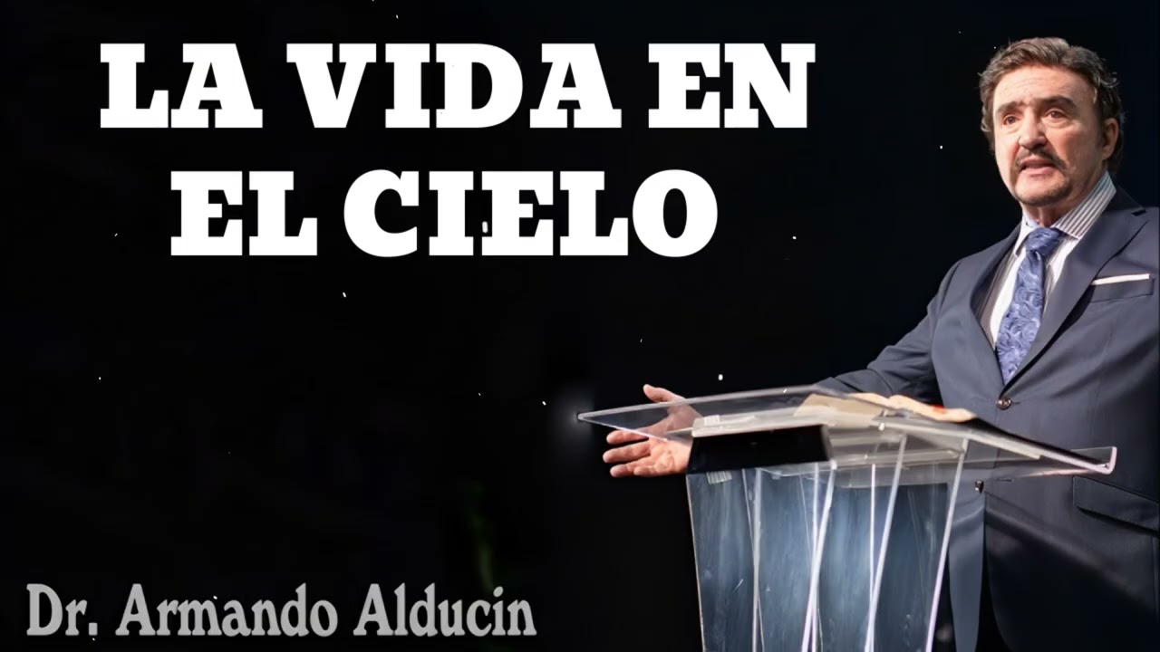 LA VIDA EN EL CIELO- Pastor y Dr. Armando Alducín