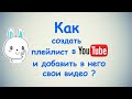 Как создать плейлист в Ютубе и добавить туда свои видео ?