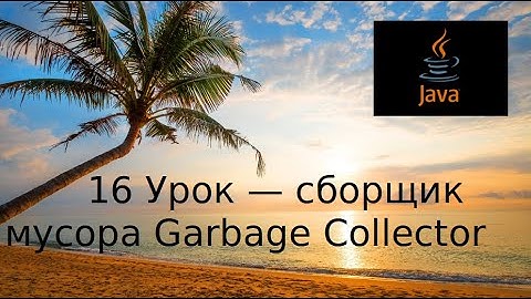 Java основы. 16 Урок - сборщик мусора Garbage Collector