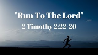 "Run To The Lord", 2 Timothy 2:22-26