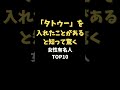 「タトゥー」を入れたことがあると知って驚く女性芸能人TOP10
