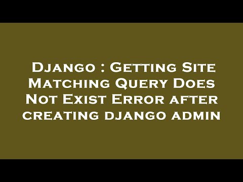 Django : Getting Site Matching Query Does Not Exist Error after creating django admin