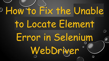 How to Fix the Unable to Locate Element Error in Selenium WebDriver
