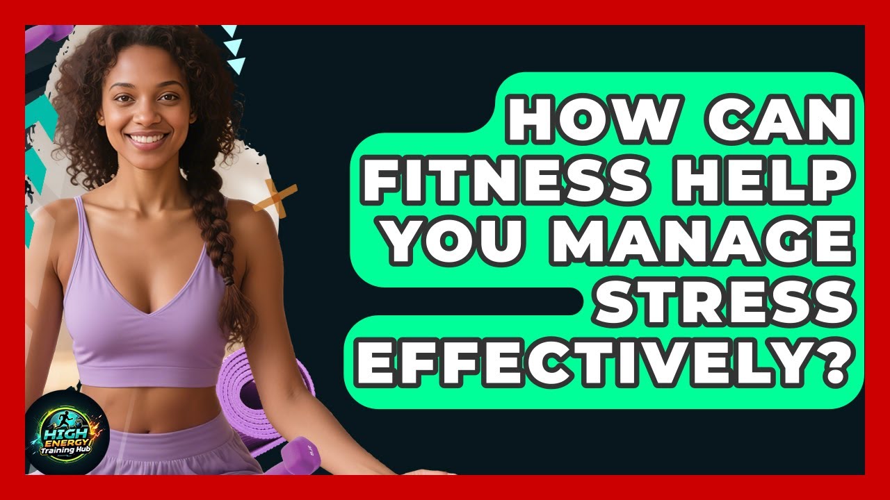 How Can Fitness Help You Manage Stress Effectively? - High Energy ...