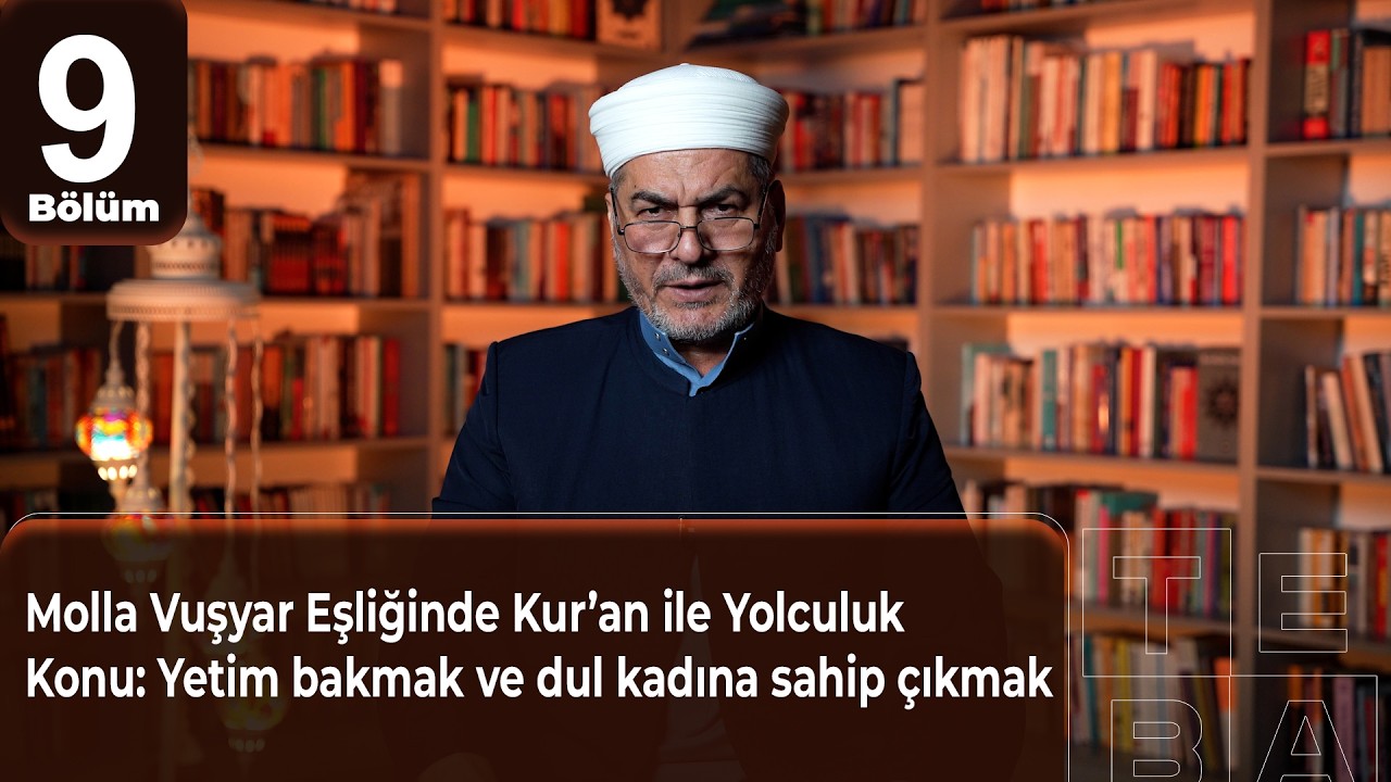 Molla Vuşyar Eşliğinde Kur’an ile Yolculuk 9. BölümKonu: Yetim bakmak ve dul kadına sahip çıkmak