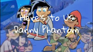 Here’s To Us - Danny phantom