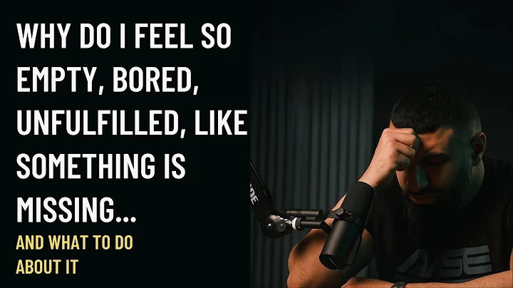 Why do I feel so empty, bored, unfulfilled, like something is missing...AND WHAT I CAN DO ABOUT IT