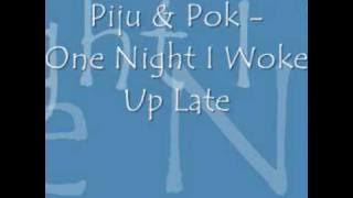 Piju & Pok - One Night I Woke Up Late