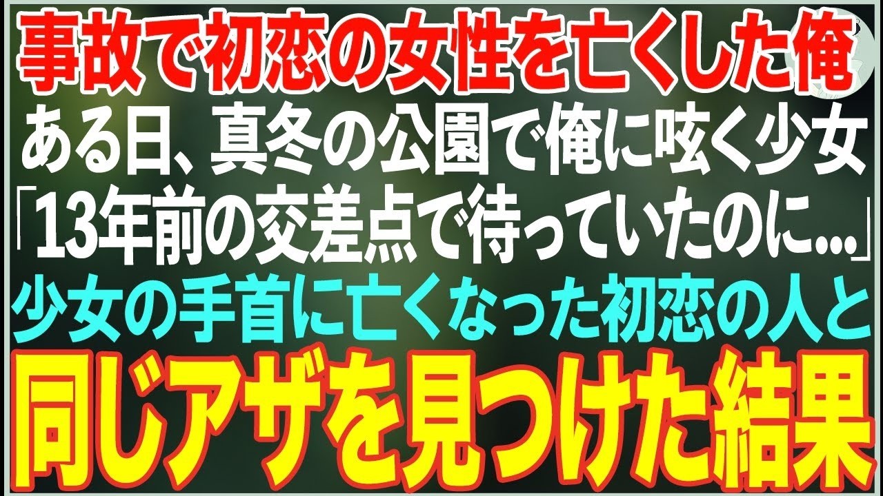 【感動する話】交通事故で初恋の女性を亡くした俺…ある日真冬の公園で「13年前の交差点で待っていたのに」と俺に呟く女の子→彼女の手首に初恋の人と同じアザを見つけた結果…【朗読・スカッと・泣ける話】