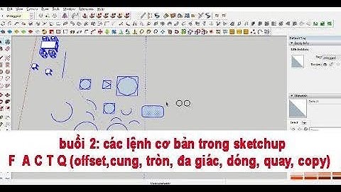 buổi 2: các lệnh cơ bản trong sketchup F  A C T Q (offset, cung, tròn, đa giác, dóng, quay, copy)