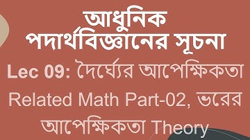 Lec 09: আধুনিক পদার্থবিজ্ঞানের সূচনা [দৈর্ঘ্যের আপেক্ষিকতা Related Math, ভরের আপেক্ষিকতা Theory]