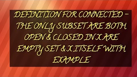 DEFINITION FOR CONNECTED | THE ONLY SUBSET ARE BOTH OPEN & CLOSED IN X ARE EMPTY SET & X ITSELF