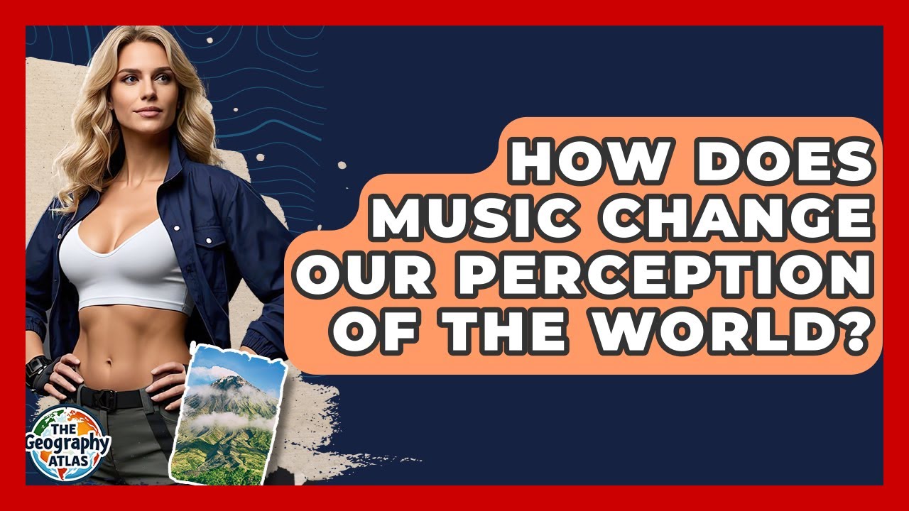 How Does Music Change Our Perception Of The World? - The Geography Atlas