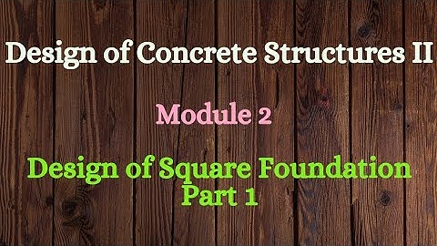 DCS II (Design of Concrete Structures II)- Module 2 - Video 2 - Design of Square Foundation - Part 1