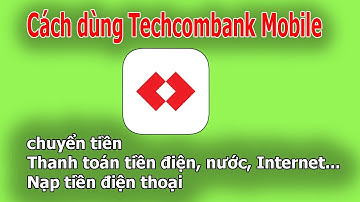 Cách dùng Techcombank Mobile để chuyển tiền, thanh toán hóa đơn và nạp tiền điện thoại