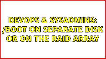 DevOps & SysAdmins: /boot on separate disk or on the raid array (3 Solutions!!)