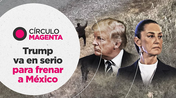 Círculo Magenta: Trump va en serio para frenar a México