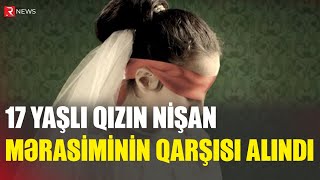 17 Yaşlı Qızın Nişan Mərasiminin Qarşısı Alındı - Rtv