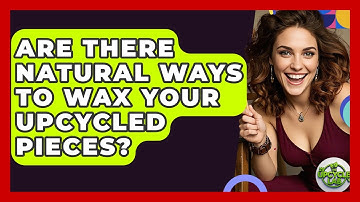 Are There Natural Ways To Wax Your Upcycled Pieces? - The Upcycle Lab