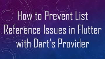 How to Prevent List Reference Issues in Flutter with Dart