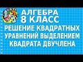 РЕШЕНИЕ КВАДРАТНЫХ УРАВНЕНИЙ ВЫДЕЛЕНИЕМ КВАДРАТА ДВУЧЛЕНА. Видеоурок | АЛГЕБРА 8 класс