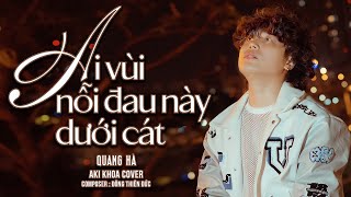 AI VÙI NỖI ĐAU NÀY DƯỚI CÁT | QUANG HÀ | COVER AKI KHOA |  tưởng là đắm ngỡ là say...