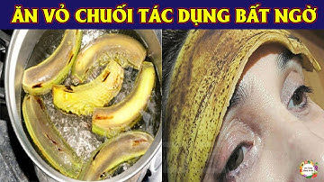 Tác Dụng Không Ngờ Từ Việc Ăn Vỏ Chuối Mỗi Ngày, Biết Ăn Sẽ Sống Trường Thọ