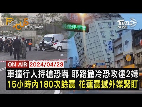 【0423FOCUS世界新聞LIVE】車撞行人持槍恐嚇 耶路撒冷恐攻逮2嫌 15小時內180次餘震 花蓮震撼外媒緊盯