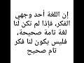 قال ابن خلدون إن اللغة أحد وجهي الفكر فإذا لم تكن لنا لغة تامة صحيحة فليس يكون لنا فكر تام صحيح 