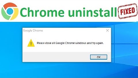 [FIXED] google chrome uninstall windows10/7/11- Please Close All Google Chrome Windows And Try Again